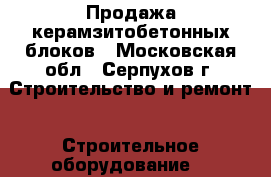 Продажа керамзитобетонных блоков - Московская обл., Серпухов г. Строительство и ремонт » Строительное оборудование   